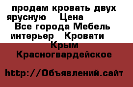 продам кровать двух ярусную. › Цена ­ 10 000 - Все города Мебель, интерьер » Кровати   . Крым,Красногвардейское